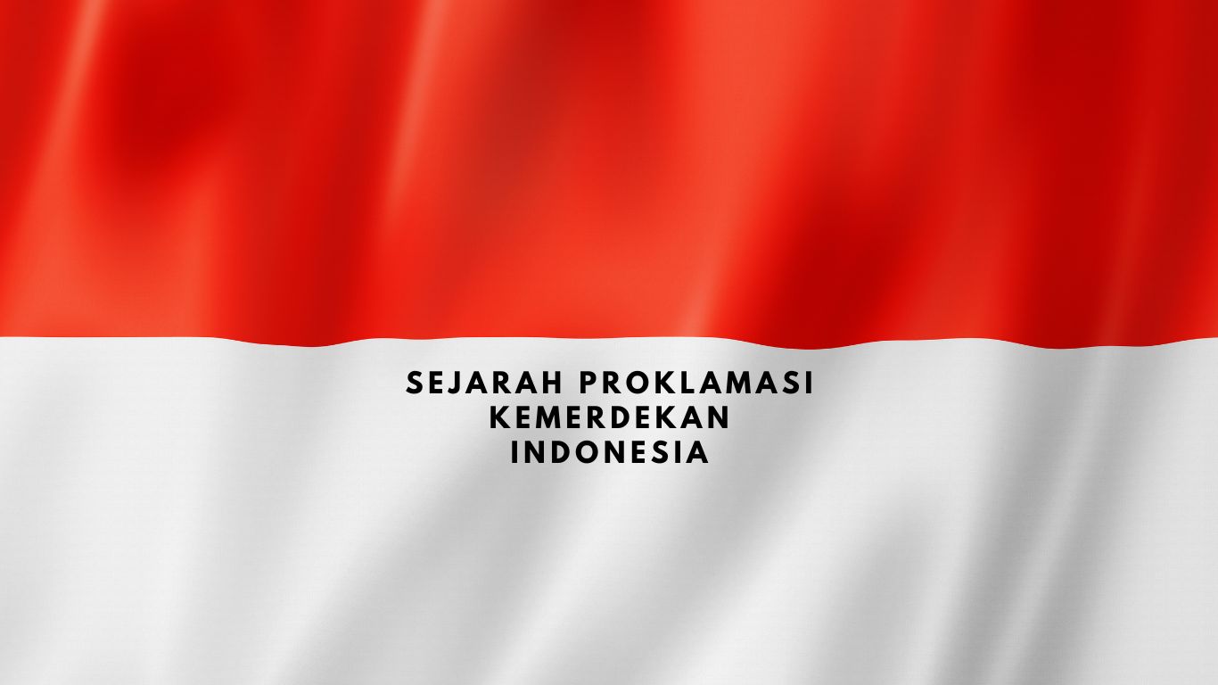 Sejarah 17 Agustus Proklamasi Kemerdekaan Indonesia